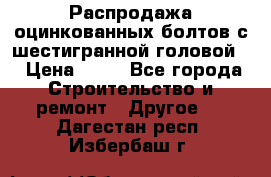 Распродажа оцинкованных болтов с шестигранной головой. › Цена ­ 70 - Все города Строительство и ремонт » Другое   . Дагестан респ.,Избербаш г.